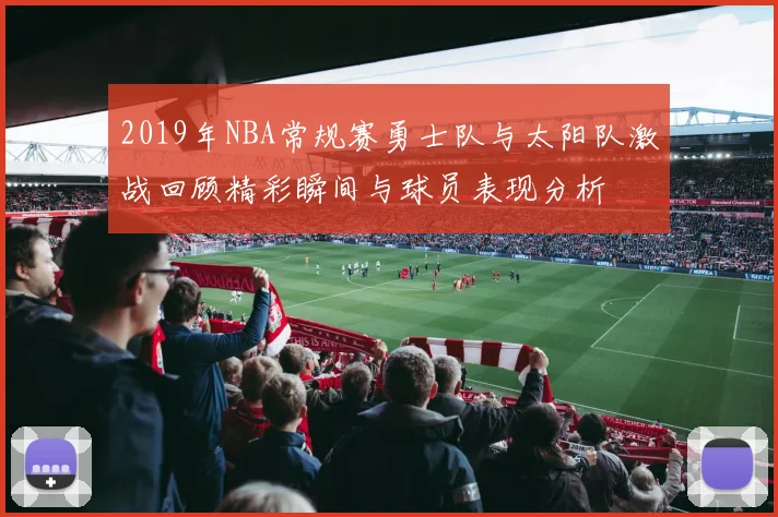 2019年NBA常规赛勇士队与太阳队激战回顾精彩瞬间与球员表现分析