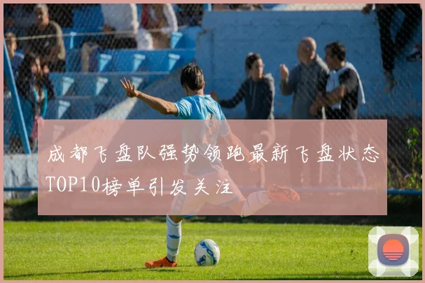成都飞盘队强势领跑最新飞盘状态TOP10榜单引发关注