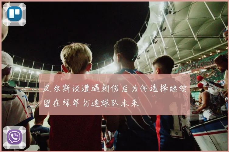 皮尔斯谈遭遇刺伤后为何选择继续留在绿军打造球队未来