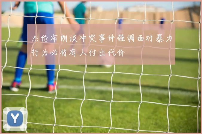 杰伦布朗谈冲突事件强调面对暴力行为必将有人付出代价